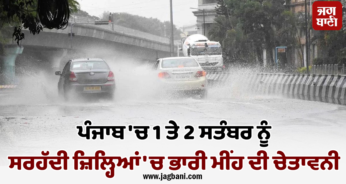 ਪੰਜਾਬ ''ਚ 1 ਤੇ 2 ਸਤੰਬਰ ਨੂੰ ਸਰਹੱਦੀ ਜ਼ਿਲ੍ਹਿਆਂ ''ਚ ਭਾਰੀ ਮੀਂਹ ਦੀ ਚੇਤਾਵਨੀ, ਫਿਰ ਤੋਂ ਸਰਗਰਮ ਹੋਵੇਗਾ ਮਾਨਸੂਨ