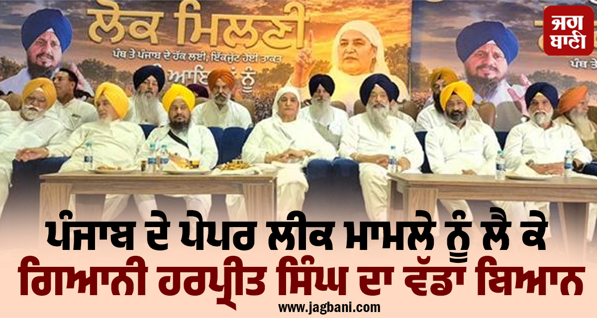ਪੰਜਾਬ ਦੇ ਪੇਪਰ ਲੀਕ ਮਾਮਲੇ ਨੂੰ ਲੈ ਕੇ ਗਿਆਨੀ ਹਰਪ੍ਰੀਤ ਸਿੰਘ ਦਾ ਵੱਡਾ ਬਿਆਨ
