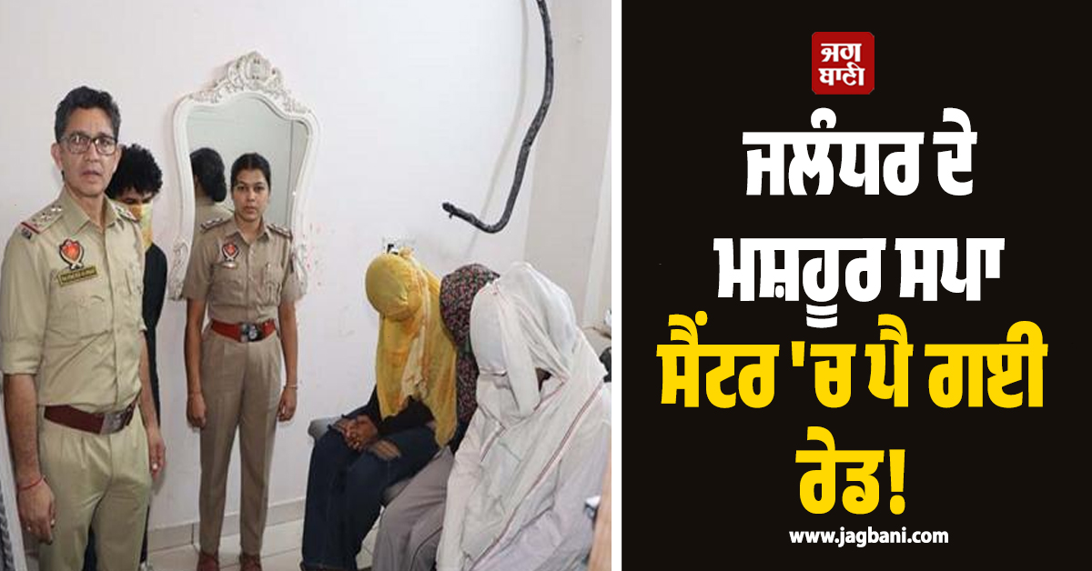 ਜਲੰਧਰ ਦੇ ਮਸ਼ਹੂਰ ਸਪਾ ਸੈਂਟਰ ''ਚ ਪੈ ਗਈ ਰੇਡ! ਅੰਦਰਲਾ ਨਜ਼ਾਰਾ ਵੇਖ ਪੁਲਸ ਦੇ ਉੱਡੇ ਹੋਸ਼, ਮੁੰਡੇ-ਕੁੜੀਆਂ...