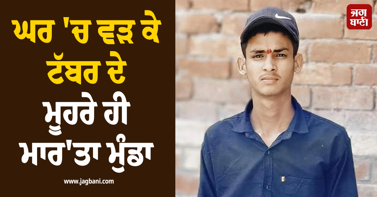 ਪੰਜਾਬ ''ਚ ਵੱਡੀ ਵਾਰਦਾਤ! ਘਰ ''ਚ ਵੜ ਕੇ ਟੱਬਰ ਦੇ ਮੂਹਰੇ ਹੀ ਮਾਰ''ਤਾ ਮੁੰਡਾ