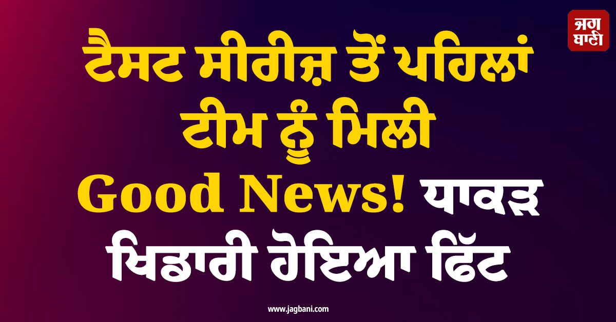 ਟੈਸਟ ਸੀਰੀਜ਼ ਤੋਂ ਪਹਿਲਾਂ ਟੀਮ ਨੂੰ ਮਿਲੀ Good News! ਧਾਕੜ ਖਿਡਾਰੀ ਹੋਇਆ ਫਿੱਟ