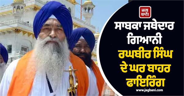 firing outside former jathedar giani raghbir singh s house
