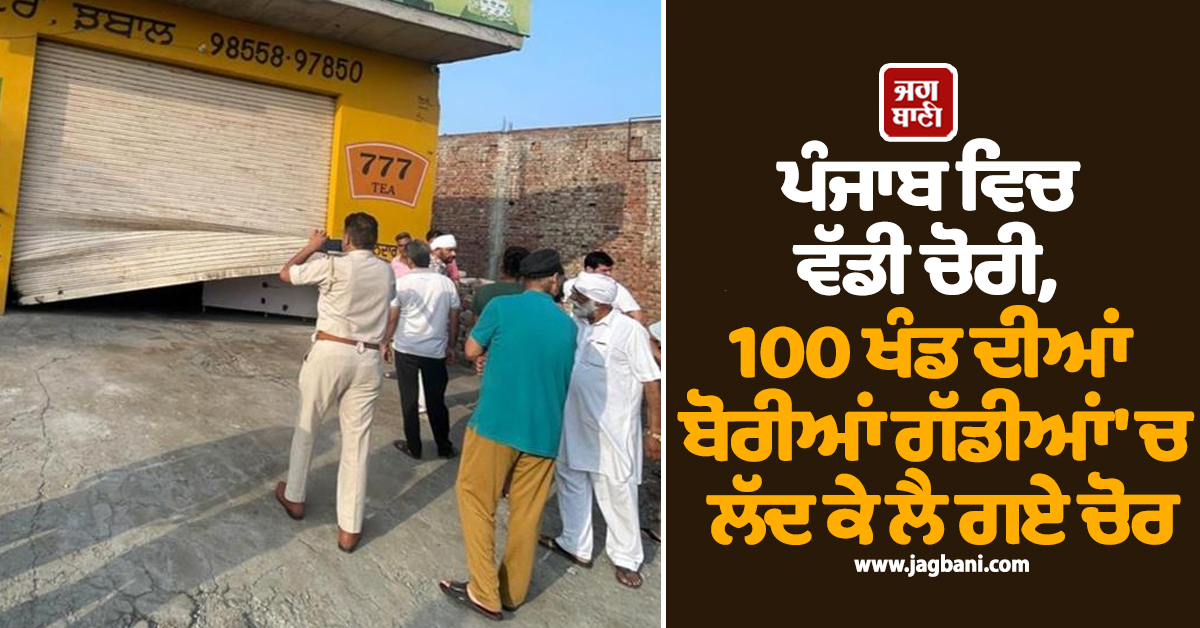 ਪੰਜਾਬ ਵਿਚ ਵੱਡੀ ਚੋਰੀ, 100 ਖੰਡ ਦੀਆਂ ਬੋਰੀਆਂ ਗੱਡੀਆਂ 'ਚ ਲੱਦ ਕੇ ਲੈ ਗਏ ਚੋਰ