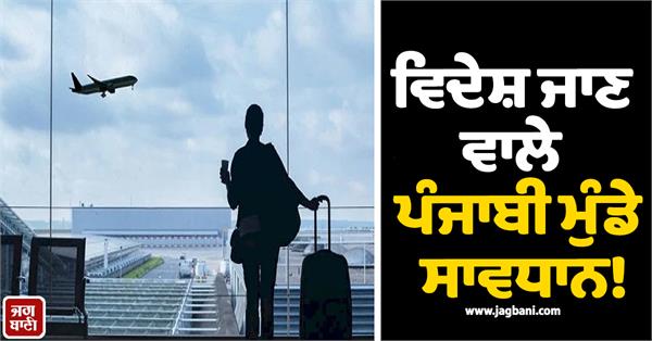 punjabis going abroad beware 