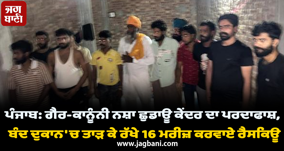 ਪੰਜਾਬ: ਗੈਰ-ਕਾਨੂੰਨੀ ਨਸ਼ਾ ਛੁਡਾਊ ਕੇਂਦਰ ਦਾ ਪਰਦਾਫਾਸ਼, ਬੰਦ ਦੁਕਾਨ 'ਚ ਤਾੜ ਕੇ ਰੱਖੇ 16 ਮਰੀਜ਼ ਕਰਵਾਏ ਰੈਸਕਿਊ