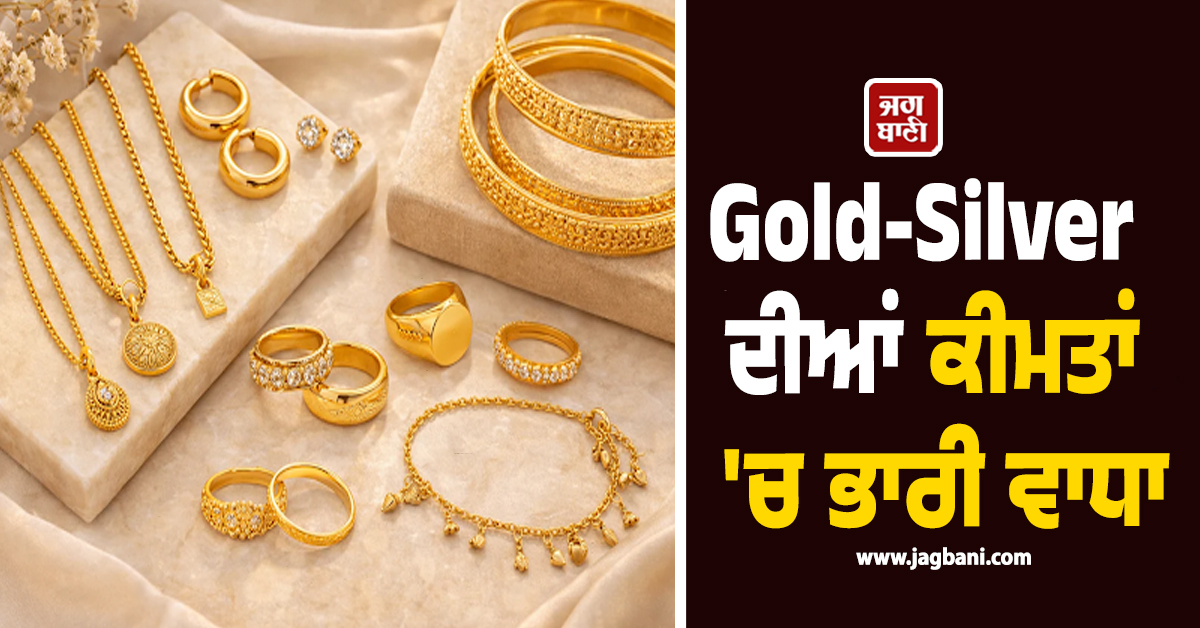 Gold-Silver ਦੀਆਂ ਕੀਮਤਾਂ ''ਚ ਭਾਰੀ ਵਾਧਾ, ਖ਼ਰੀਦਦਾਰੀ ਕਰਨ ਤੋਂ ਪਹਿਲਾਂ ਚੈੱਕ ਕਰੋ ਤਾਜ਼ਾ ਰੇਟ