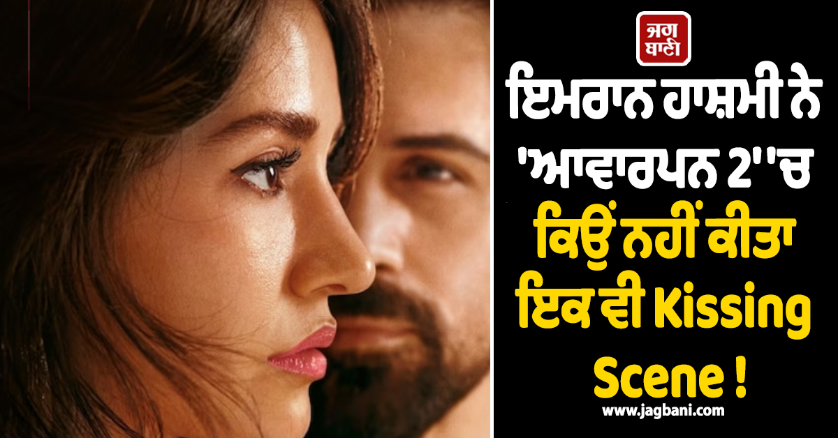 ਇਮਰਾਨ ਹਾਸ਼ਮੀ ਨੇ 'ਆਵਾਰਾਪਨ 2' 'ਚ ਕਿਉਂ ਨਹੀਂ ਕੀਤਾ ਇਕ ਵੀ Kissing Scene ! ਅਸਲ ਵਜ੍ਹਾ ਆਈ ਸਾਹਮਣੇ