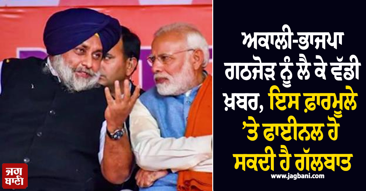 ਅਕਾਲੀ-ਭਾਜਪਾ ਗਠਜੋੜ ਨੂੰ ਲੈ ਕੇ ਵੱਡੀ ਖ਼ਬਰ, ਇਸ ਫ਼ਾਰਮੂਲੇ ’ਤੇ ਫਾਈਨਲ ਹੋ ਸਕਦੀ ਹੈ ਗੱਲਬਾਤ