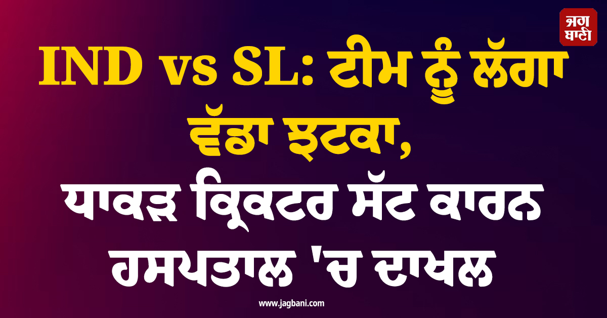 IND vs SL: ਟੀਮ ਨੂੰ ਲੱਗਾ ਵੱਡਾ ਝਟਕਾ, ਧਾਕੜ ਕ੍ਰਿਕਟਰ ਸੱਟ ਕਾਰਨ ਹਸਪਤਾਲ ''ਚ ਦਾਖਲ