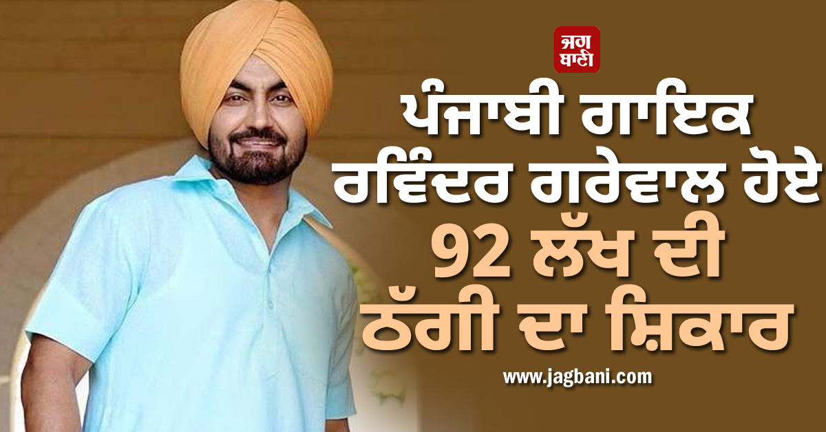 ਪੰਜਾਬੀ ਗਾਇਕ ਰਵਿੰਦਰ ਗਰੇਵਾਲ ਹੋਏ 92 ਲੱਖ ਦੀ ਠੱਗੀ ਦਾ ਸ਼ਿਕਾਰ