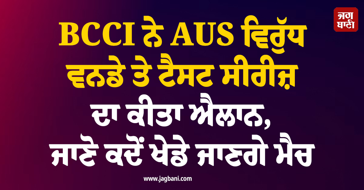 BCCI ਨੇ AUS ਵਿਰੁੱਧ ਵਨਡੇ ਤੇ ਟੈਸਟ ਸੀਰੀਜ਼ ਦਾ ਕੀਤਾ ਐਲਾਨ, ਜਾਣੋ ਕਦੋਂ ਖੇਡੇ ਜਾਣਗੇ ਮੈਚ