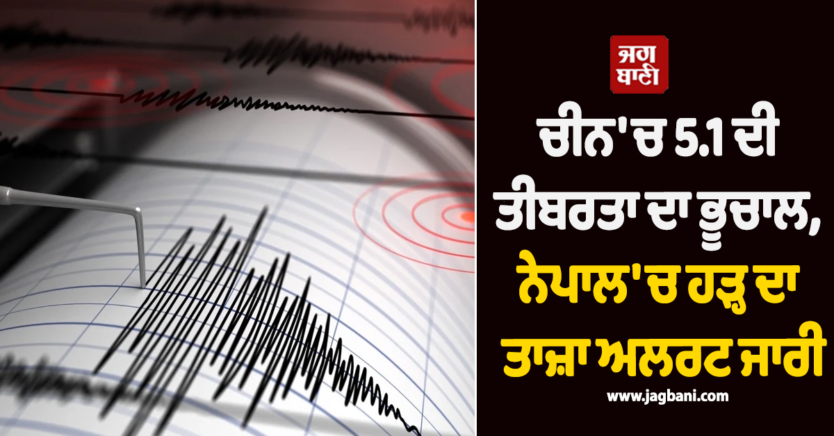 ਚੀਨ 'ਚ ਆਇਆ 5.1 ਦੀ ਤੀਬਰਤਾ ਦਾ ਭੂਚਾਲ ; ਮੁੜ ਟੁੱਟਿਆ ਡੈਮ, ਨੇਪਾਲ 'ਚ ਹੜ੍ਹ ਦਾ ਤਾਜ਼ਾ ਅਲਰਟ