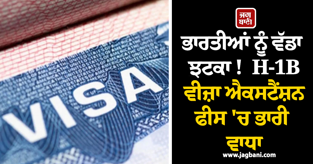 ਭਾਰਤੀਆਂ ਨੂੰ ਵੱਡਾ ਝਟਕਾ !  H-1B ਵੀਜ਼ਾ ਐਕਸਟੈਂਸ਼ਨ ਫੀਸ 'ਚ ਭਾਰੀ ਵਾਧਾ