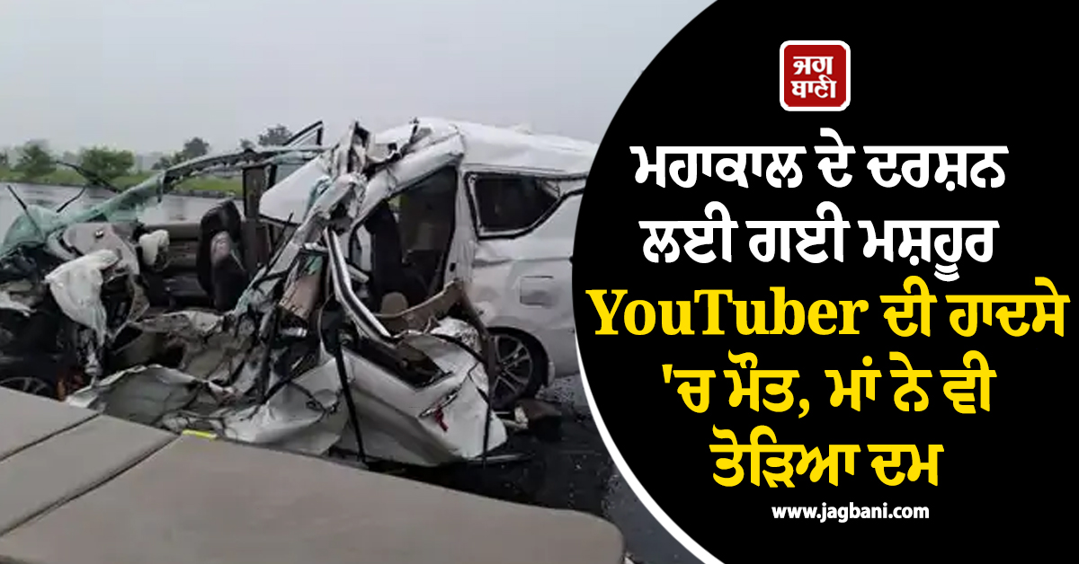 ਮਹਾਕਾਲ ਦੇ ਦਰਸ਼ਨ ਲਈ ਗਈ ਮਸ਼ਹੂਰ YouTuber ਦੀ ਹਾਦਸੇ ''ਚ ਮੌਤ, ਮਾਂ ਨੇ ਵੀ ਤੋੜਿਆ ਦਮ, ਕਾਰ ਦੇ ਉੱਡੇ ਪਰਖੱਚੇ