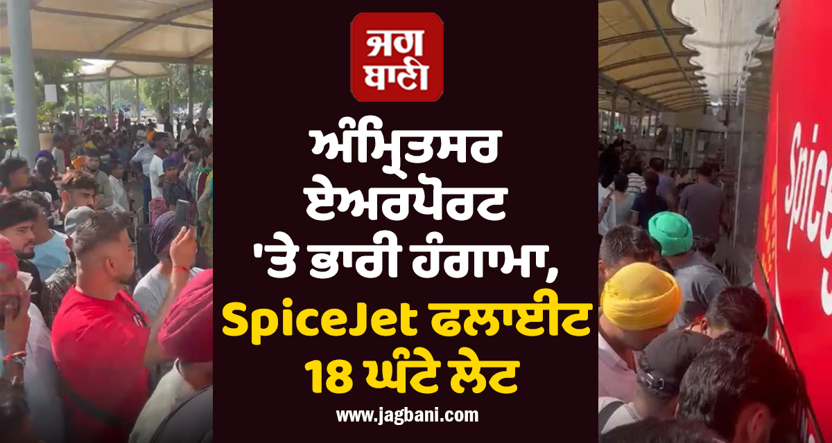 ਅੰਮ੍ਰਿਤਸਰ ਏਅਰਪੋਰਟ 'ਤੇ ਭਾਰੀ ਹੰਗਾਮਾ, SpiceJet ਫਲਾਈਟ 18 ਘੰਟੇ ਲੇਟ, ਯਾਤਰੀ ਖੱਜਲ-ਖੁਆਰ