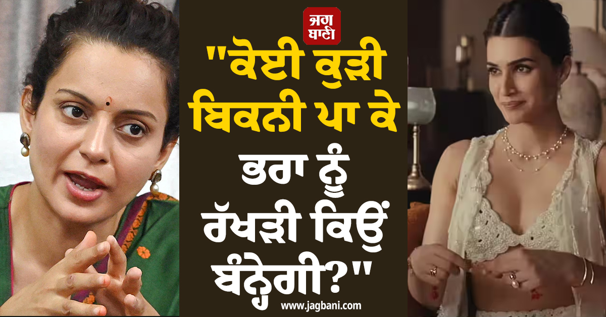 "ਕੋਈ ਕੁੜੀ ਬਿਕਨੀ ਪਾ ਕੇ ਭਰਾ ਨੂੰ ਰੱਖੜੀ ਕਿਉਂ ਬੰਨ੍ਹੇਗੀ?" ਕੰਗਨਾ ਰਣੌਤ ਨੇ ਕ੍ਰਿਤੀ ਸੈਨਨ 'ਤੇ ਵਿੰਨ੍ਹਿਆ ਨਿਸ਼ਾਨਾ