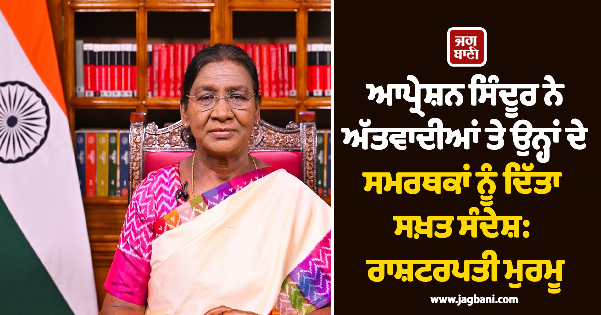 ਆਪ੍ਰੇਸ਼ਨ ਸਿੰਦੂਰ ਨੇ ਅੱਤਵਾਦੀਆਂ, ਉਨ੍ਹਾਂ ਦੇ ਸਮਰਥਕਾਂ ਨੂੰ ਦਿੱਤਾ ਸਖ਼ਤ ਸੰਦੇਸ਼: ਰਾਸ਼ਟਰਪਤੀ ਮੁਰਮੂ