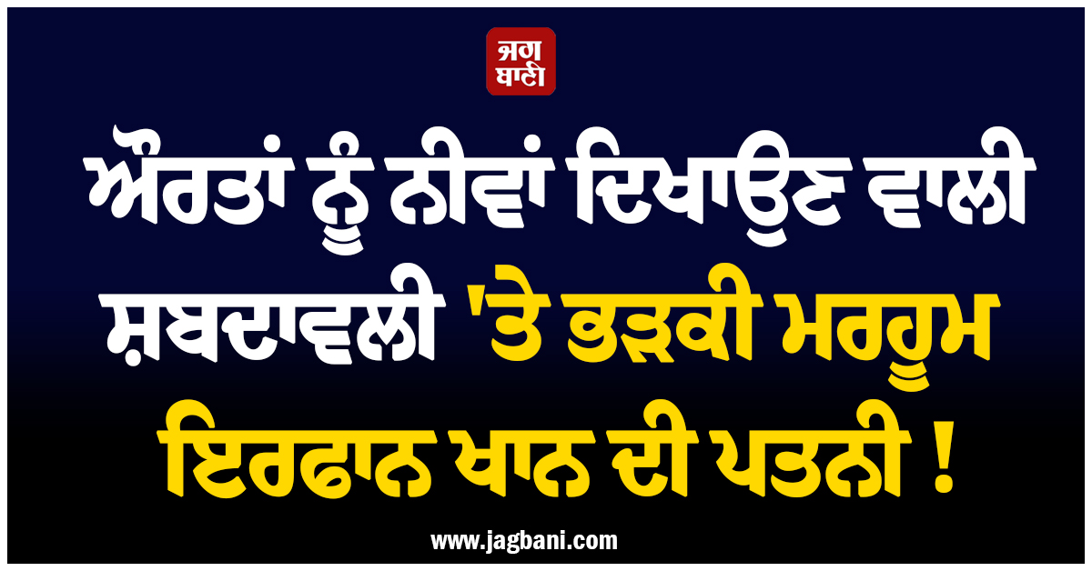 ਔਰਤਾਂ ਨੂੰ ਨੀਵਾਂ ਦਿਖਾਉਣ ਵਾਲੀ ਸ਼ਬਦਾਵਲੀ 'ਤੇ ਭੜਕੀ ਮਰਹੂਮ ਅਦਾਕਾਰ ਇਰਫਾਨ ਖਾਨ ਦੀ ਪਤਨੀ ! ਜਾਣੋ ਕੀ ਹੈ ਪੂਰਾ ਮਾਮਲਾ