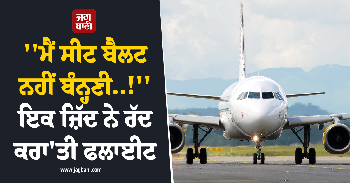 ''''ਮੈਂ ਸੀਟ ਬੈਲਟ ਨਹੀਂ ਬੰਨ੍ਹਣੀ..!'''', ਇਕ ਜ਼ਿੱਦ ਨੇ ਰੱਦ ਕਰਾ''ਤੀ ਫਲਾਈਟ, ਪੂਰਾ ਪਰਿਵਾਰ ਲਾਹੁਣਾ ਪਿਆ ਹੇਠਾਂ