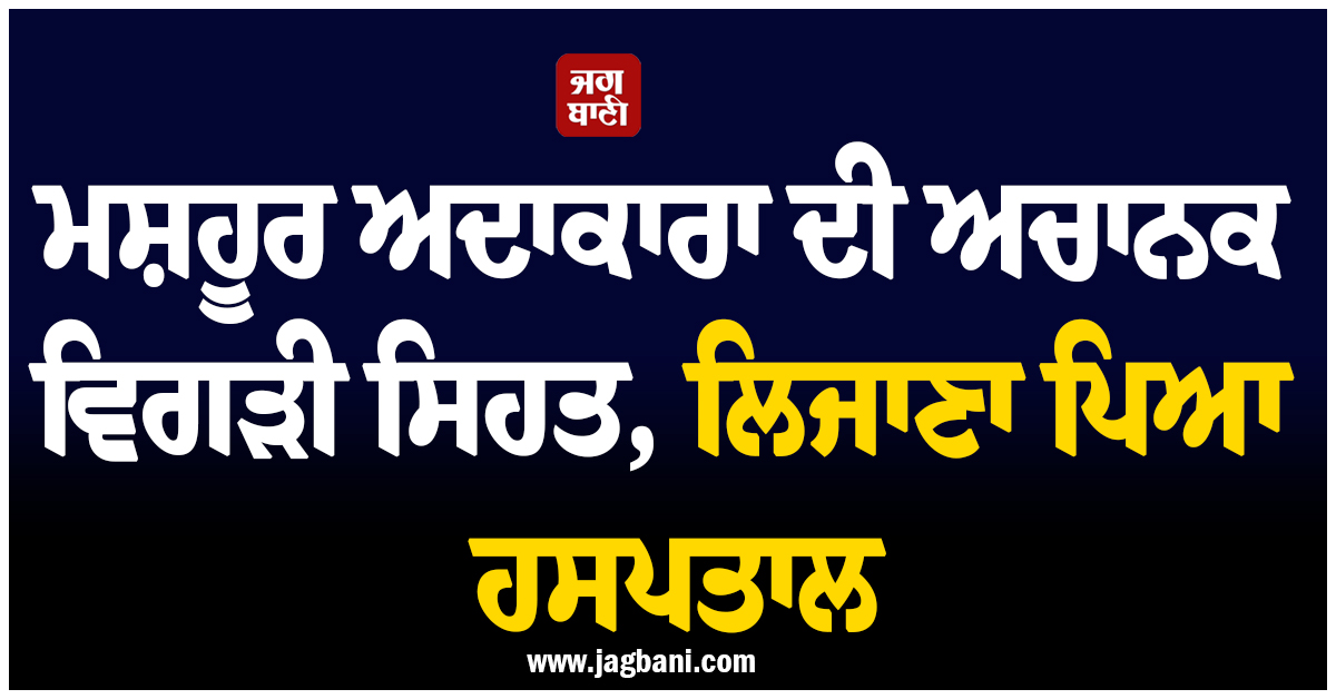 ਮਸ਼ਹੂਰ ਅਦਾਕਾਰਾ ਦੀ ਅਚਾਨਕ ਵਿਗੜੀ ਸਿਹਤ, ਲਿਜਾਣਾ ਪਿਆ ਹਸਪਤਾਲ, ਫ਼ੈਨਜ਼ ਮੰਗ ਰਹੇ ਦੁਆਵਾਂ