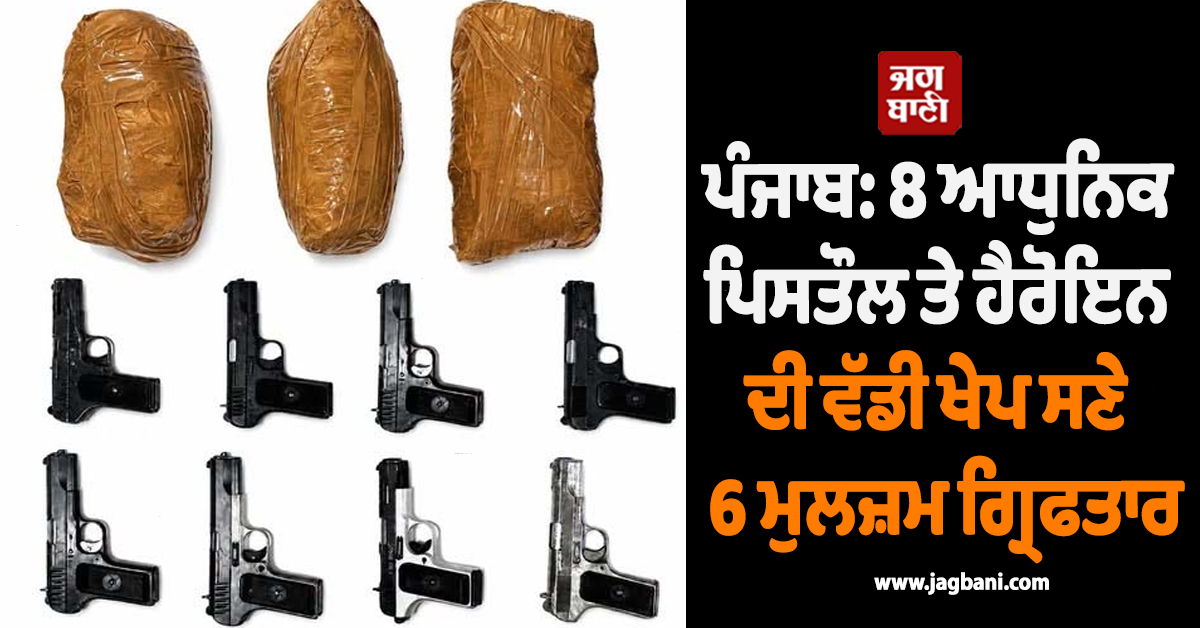 ਪੰਜਾਬ: 8 ਆਧੁਨਿਕ ਪਿਸਤੌਲ ਤੇ ਹੈਰੋਇਨ ਦੀ ਵੱਡੀ ਖੇਪ ਸਣੇ 6 ਮੁਲਜ਼ਮ ਗ੍ਰਿਫਤਾਰ, ਡਰੋਨ ਰਾਹੀਂ ਕਰਦੇ ਸੀ ਸਮੱਗਲਿੰਗ