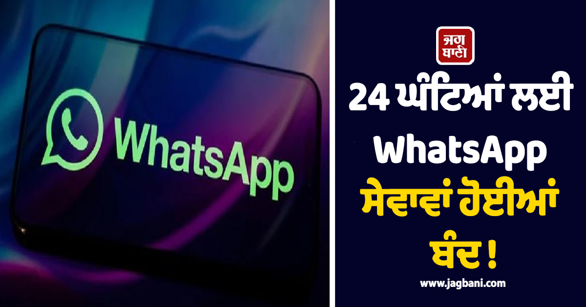 24 ਘੰਟਿਆਂ ਲਈ WhatsApp ਸੇਵਾਵਾਂ ਹੋਈਆਂ ਬੰਦ ! ਕਾਰਨ ...
