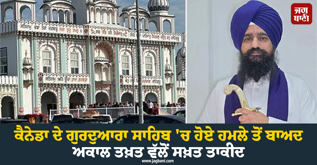 ਕੈਨੇਡਾ ਦੇ ਗੁਰਦੁਆਰਾ ਸਾਹਿਬ 'ਚ ਹੋਏ ਹਮਲੇ ਤੋਂ ਬਾਅਦ ਅਕਾਲ ਤਖ਼ਤ ਵੱਲੋਂ ਸਖ਼ਤ ਤਾਕੀਦ