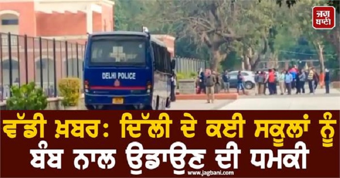 ਵੱਡੀ ਖਬਰ : ਦਿੱਲੀ ਦੇ ਕਈ ਸਕੂਲਾਂ ਨੂੰ ਮਿਲੀ ਬੰਬ ਨਾਲ ਉਡਾਉਣ ਦੀ ਧਮਕੀ, ਘਰਾਂ ਨੂੰ ਭੇਜੇ ਵਿਦਿਆਰਥੀ