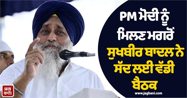 sukhbir badal calls a big meeting after meeting pm modi