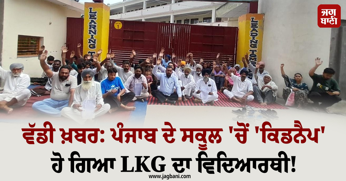 ਵੱਡੀ ਖ਼ਬਰ: ਪੰਜਾਬ ਦੇ ਸਕੂਲ ''ਚੋਂ ''ਕਿਡਨੈਪ'' ਹੋ ਗਿਆ LKG ਦਾ ਵਿਦਿਆਰਥੀ! ਧਰਨੇ ''ਤੇ ਬੈਠੇ ਦਾਦਾ-ਦਾਦੀ