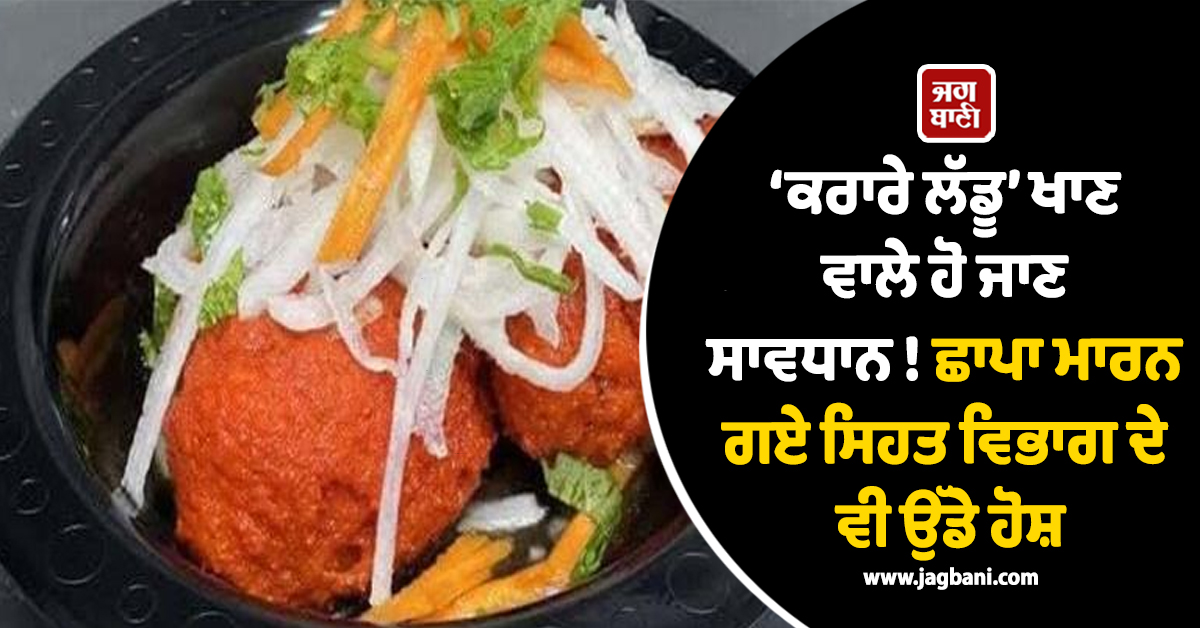 ‘ਕਰਾਰੇ ਲੱਡੂ’ ਖਾਣ ਵਾਲੇ ਹੋ ਜਾਣ ਸਾਵਧਾਨ ! ਛਾਪਾ ਮਾਰਨ ਗਏ ਸਿਹਤ ਵਿਭਾਗ ਦੇ ਵੀ ਉੱਡੇ ਹੋਸ਼
