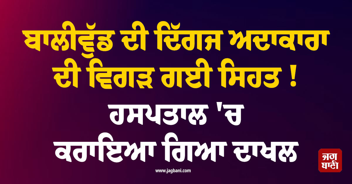 ਬਾਲੀਵੁੱਡ ਦੀ ਦਿੱਗਜ ਅਦਾਕਾਰਾ ਦੀ ਵਿਗੜ ਗਈ ਸਿਹਤ ! ਹਸਪਤਾਲ ''ਚ ਕਰਾਇਆ ਗਿਆ ਦਾਖਲ