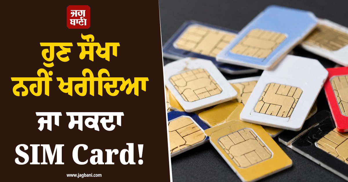 ਹੁਣ ਸੌਖਾ ਨਹੀਂ ਖਰੀਦਿਆ ਜਾ ਸਕਦਾ SIM Card! ਬਦਲ ਗਏ ਨਿਯਮ, ਜਾਣੋ ਪੂਰੀ UPDATE