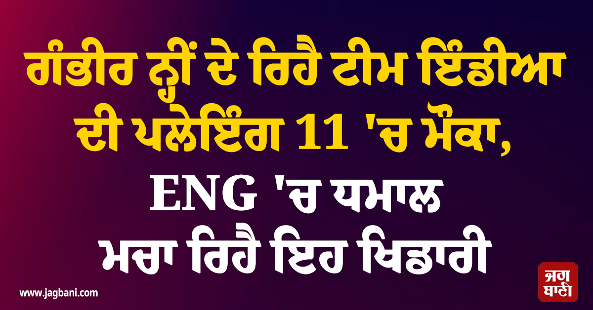 ਗੰਭੀਰ ਨ੍ਹੀਂ ਦੇ ਰਿਹੈ ਟੀਮ ਇੰਡੀਆ ਦੀ ਪਲੇਇੰਗ 11 ''ਚ ਮੌਕਾ, ENG ''ਚ ਧਮਾਲ ਮਚਾ ਰਿਹੈ ਇਹ ਖਿਡਾਰੀ
