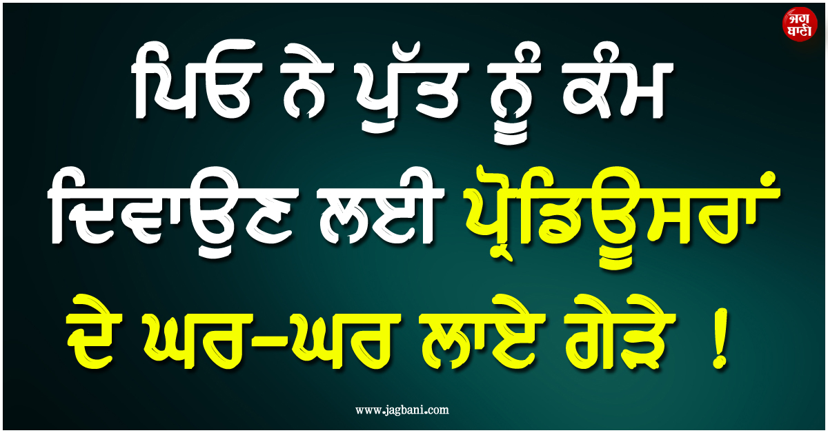 ਪਿਓ ਨੇ ਪੁੱਤ ਨੂੰ ਕੰਮ ਦਿਵਾਉਣ ਲਈ ਪ੍ਰੋ਼ਡਿਊਸਰਾਂ ਦੇ ਘਰ-ਘਰ ਲਾਏ ਗੇੜੇ ! ਪਹਿਲੀ ਫ਼ਿਲਮ ਦੇਖ...
