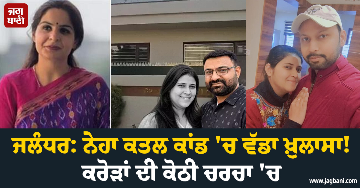 ਜਲੰਧਰ: ਨੇਹਾ ਕਤਲ ਕਾਂਡ ''ਚ ਵੱਡਾ ਖ਼ੁਲਾਸਾ! ਕਰੋੜਾਂ ਦੀ ਕੋਠੀ ਚਰਚਾ ''ਚ, ਪਤੀ ਉਮੰਗ ਦੀ ਗਰਲਫਰੈਂਡ ਨੇ...