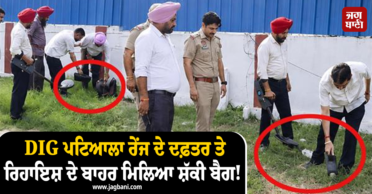 DIG ਪਟਿਆਲਾ ਰੇਂਜ ਦੇ ਦਫ਼ਤਰ ਤੇ ਰਿਹਾਇਸ਼ ਦੇ ਬਾਹਰ ਮਿਲਿਆ ਸ਼ੱਕੀ ਬੈਗ! ਤਲਾਸ਼ੀ ਲੈਣ 'ਤੇ ਪੁਲਸ ਦੇ ਉੱਡੇ ਹੋਸ਼