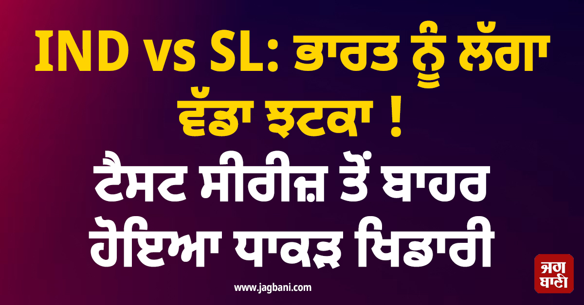 IND vs SL: ਭਾਰਤ ਨੂੰ ਲੱਗਾ ਵੱਡਾ ਝਟਕਾ ! ਟੈਸਟ ਸੀਰੀਜ਼ ਤੋਂ ਬਾਹਰ ਹੋਇਆ ਧਾਕੜ ਖਿਡਾਰੀ