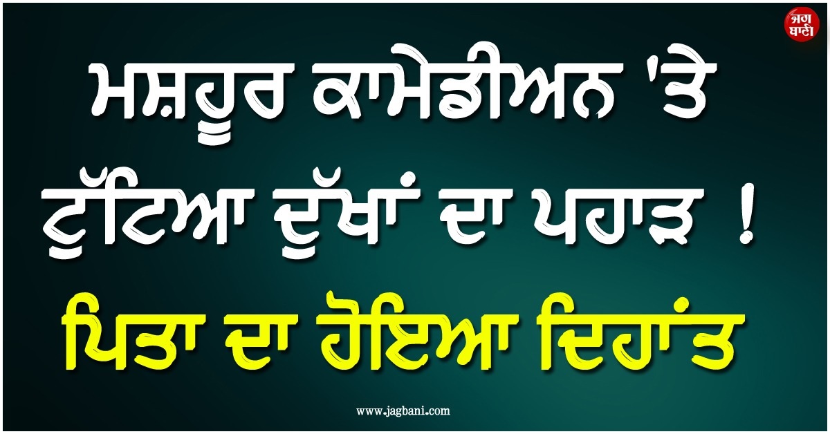 ਮਸ਼ਹੂਰ ਕਾਮੇਡੀਅਨ ''ਤੇ ਟੁੱਟਿਆ ਦੁੱਖਾਂ ਦਾ ਪਹਾੜ ! ਪਿਤਾ ਦਾ ਹੋਇਆ ਦਿਹਾਂਤ