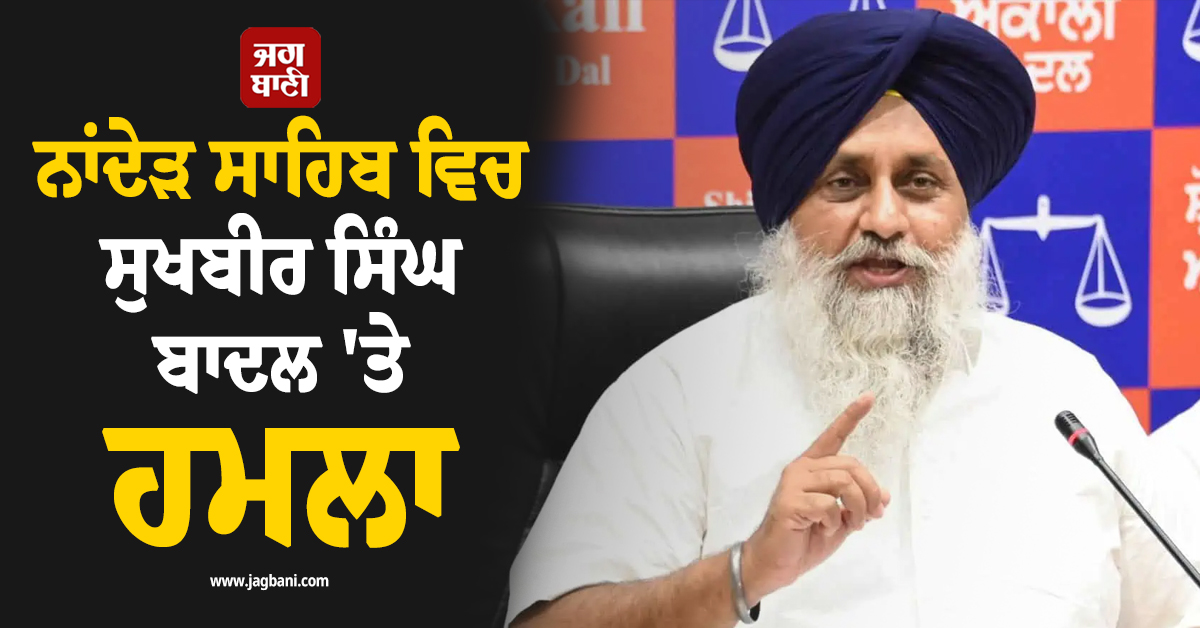 ਨਾਂਦੇੜ ਸਾਹਿਬ ਵਿਚ ਸੁਖਬੀਰ ਸਿੰਘ ਬਾਦਲ ''ਤੇ ਹਮਲਾ, ਹਸਪਤਾਲ ਲਿਜਾਇਆ ਗਿਆ