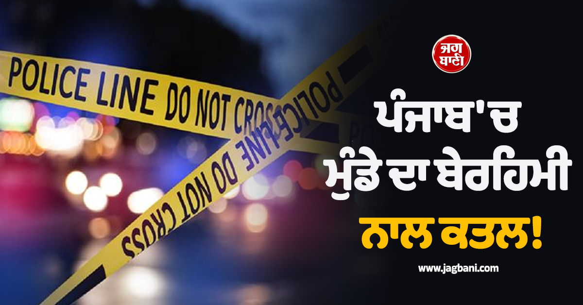 ਪੰਜਾਬ ''ਚ ਮੁੰਡੇ ਦਾ ਬੇਰਹਿਮੀ ਨਾਲ ਕਤਲ! ਫ਼ਿਰ ਮੋਢੇ ''ਤੇ ਲਾਸ਼ ਰੱਖ 1 ਕਿੱਲੋਮੀਟਰ ਤਕ ਘੁੰਮਦਾ ਰਿਹਾ ਕਾਤਲ