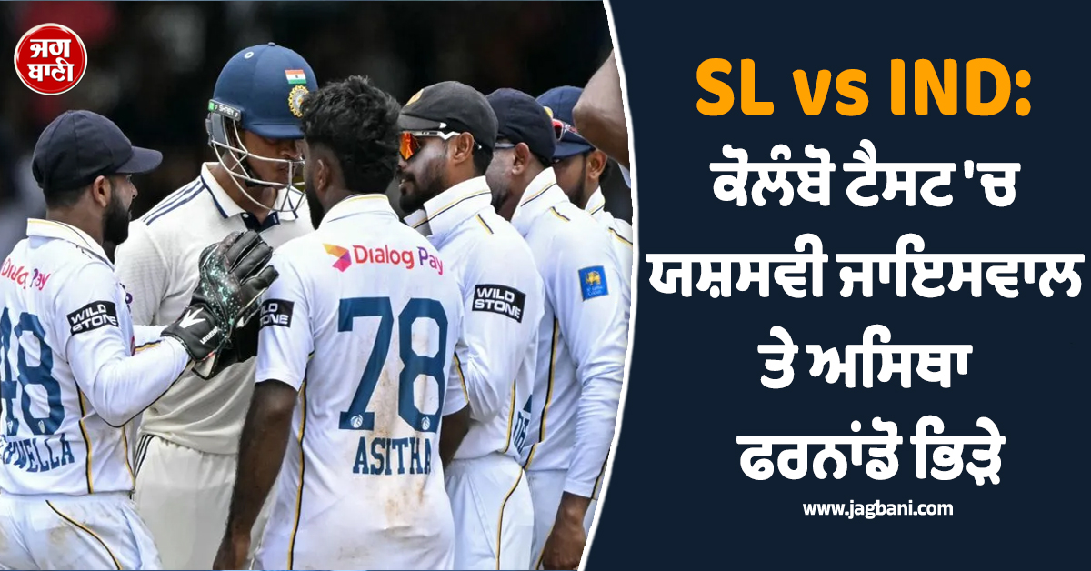 SL vs IND: ਕੋਲੰਬੋ ਟੈਸਟ 'ਚ ਹਾਈ-ਵੋਲਟੇਜ਼ ਡਰਾਮਾ, ਯਸ਼ਸਵੀ ਜਾਇਸਵਾਲ ਤੇ ਅਸਿਥਾ ਫਰਨਾਂਡੋ ਭਿੜੇ