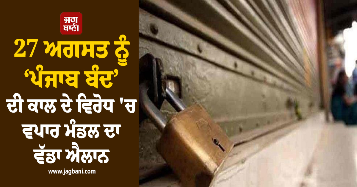 27 ਅਗਸਤ ਨੂੰ ‘ਪੰਜਾਬ ਬੰਦ’ ਦੀ ਕਾਲ ਦੇ ਵਿਰੋਧ 'ਚ ਵਪਾਰ ਮੰਡਲ ਦਾ ਵੱਡਾ ਐਲਾਨ