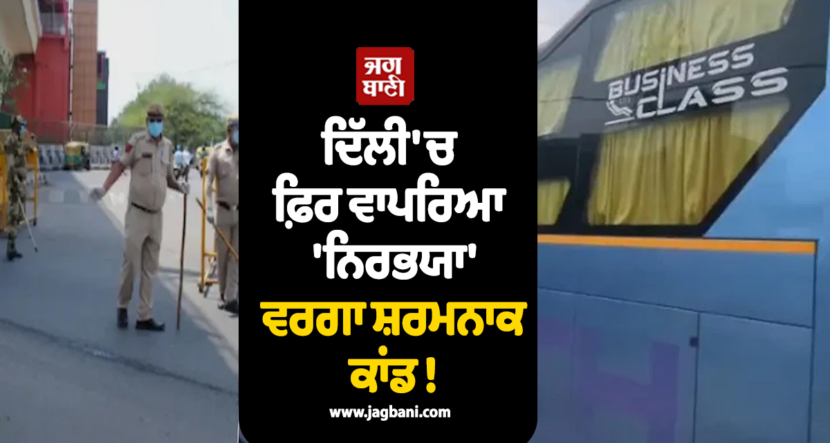 ਦਿੱਲੀ 'ਚ ਫ਼ਿਰ ਵਾਪਰਿਆ 'ਨਿਰਭਯਾ' ਵਰਗਾ ਸ਼ਰਮਨਾਕ ਕਾਂਡ ! ਚੱਲਦੀ ਬੱਸ 'ਚ ਡਰਾਈਵਰ ਤੇ ਕੰਡਕਟਰ ਨੇ ...