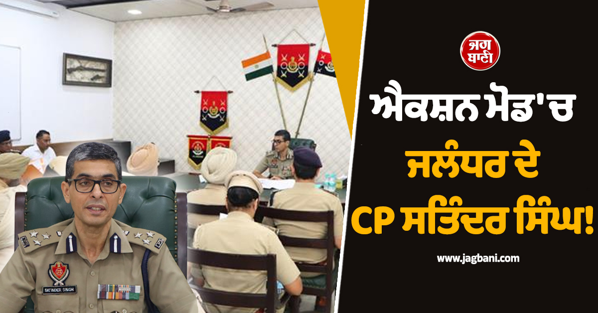 ਐਕਸ਼ਨ ਮੋਡ 'ਚ ਜਲੰਧਰ ਦੇ CP ਸਤਿੰਦਰ ਸਿੰਘ! ਅਧਿਕਾਰੀਆਂ ਨੂੰ ਜਾਰੀ ਕੀਤੇ ਸਖ਼ਤ ਹੁਕਮ