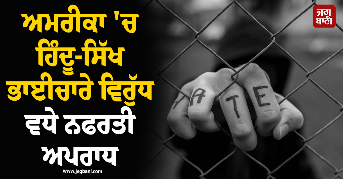 ਚਿੰਤਾਜਨਕ ਖ਼ਬਰ : ਅਮਰੀਕਾ 'ਚ ਹਿੰਦੂ-ਸਿੱਖ ਭਾਈਚਾਰੇ ਵਿਰੁੱਧ ਵਧੇ ਨਫਰਤੀ ਅਪਰਾਧ
