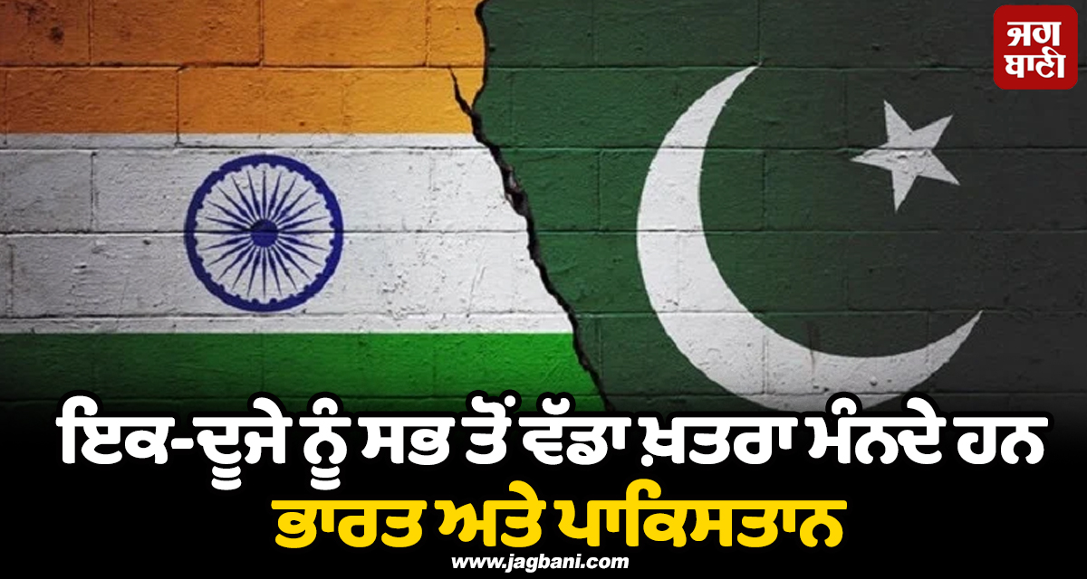 ਇਕ-ਦੂਜੇ ਨੂੰ ਸਭ ਤੋਂ ਵੱਡਾ ਖ਼ਤਰਾ ਮੰਨਦੇ ਹਨ ਭਾਰਤ ਅਤੇ ਪਾਕਿਸਤਾਨ : ਪਿਊ ਰਿਸਰਚ