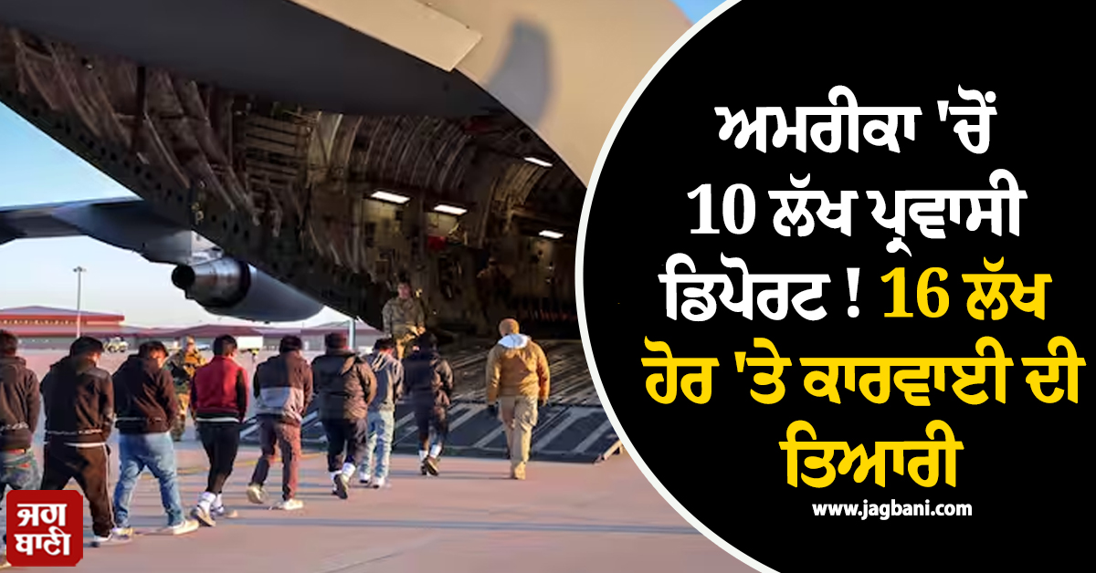 ਅਮਰੀਕਾ 'ਚੋਂ 10 ਲੱਖ ਪ੍ਰਵਾਸੀ ਡਿਪੋਰਟ ! 16 ਲੱਖ ਹੋਰ 'ਤੇ ਕਾਰਵਾਈ ਦੀ ਤਿਆਰੀ