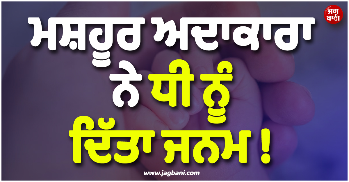 ਮਸ਼ਹੂਰ ਅਦਾਕਾਰਾ ਨੇ ਧੀ ਨੂੰ ਦਿੱਤਾ ਜਨਮ ! ਖ਼ੂਬਸੂਰਤ ਵੀਡੀਓ ਸ਼ੇਅਰ ਕਰ ਦਿੱਤੀ ਜਾਣਕਾਰੀ