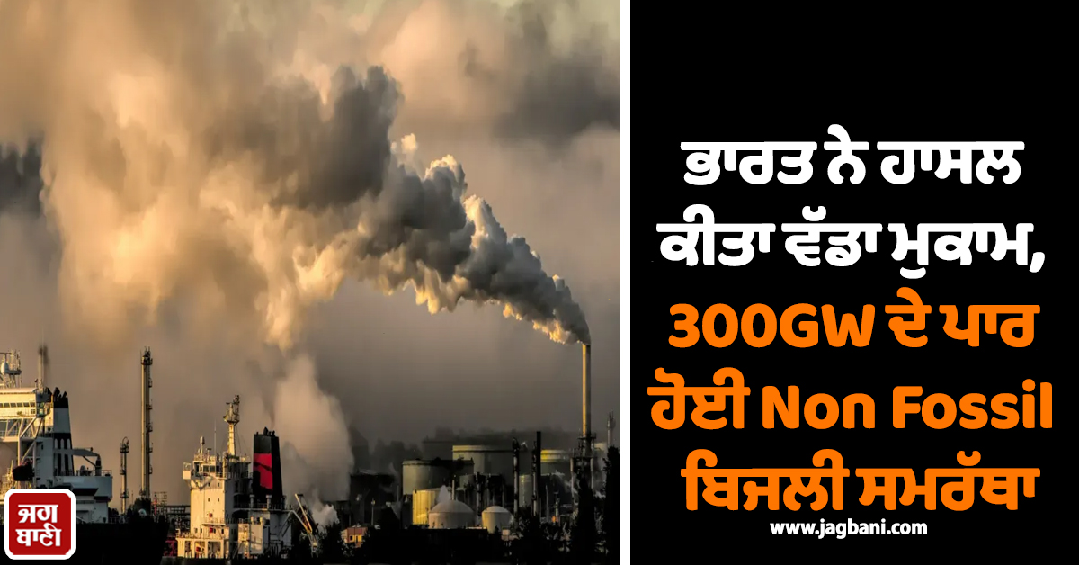 ਭਾਰਤ ਨੇ ਹਾਸਲ ਕੀਤਾ ਵੱਡਾ ਮੁਕਾਮ, 300GW ਦੇ ਪਾਰ ਹੋਈ Non Fossil ਬਿਜਲੀ ਸਮਰੱਥਾ